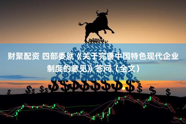 财聚配资 四部委就《关于完善中国特色现代企业制度的意见》答问（全文）