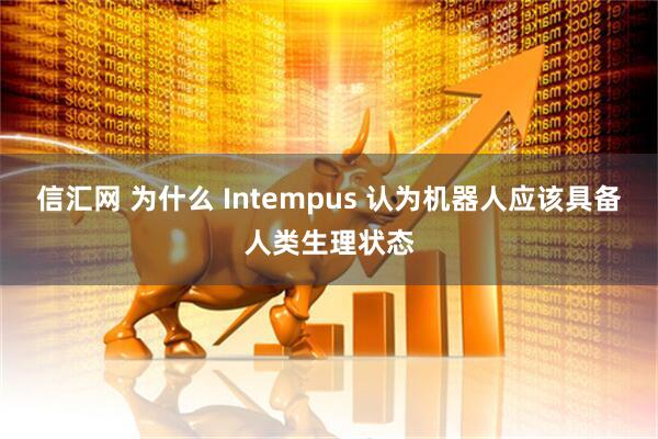 信汇网 为什么 Intempus 认为机器人应该具备人类生理状态