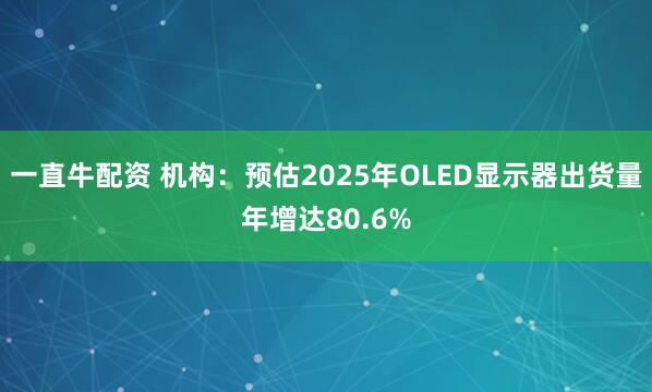 一直牛配资 机构：预估2025年OLED显示器出货量年增达80.6%