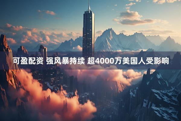 可盈配资 强风暴持续 超4000万美国人受影响