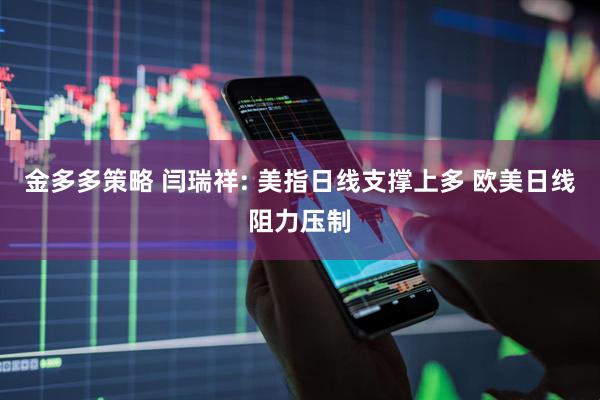 金多多策略 闫瑞祥: 美指日线支撑上多 欧美日线阻力压制