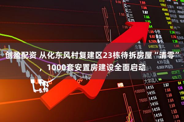 创盈配资 从化东风村复建区23栋待拆房屋“清零”，1000套安置房建设全面启动