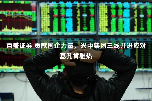 百盛证券 贡献国企力量，兴中集团三线并进应对基孔肯雅热