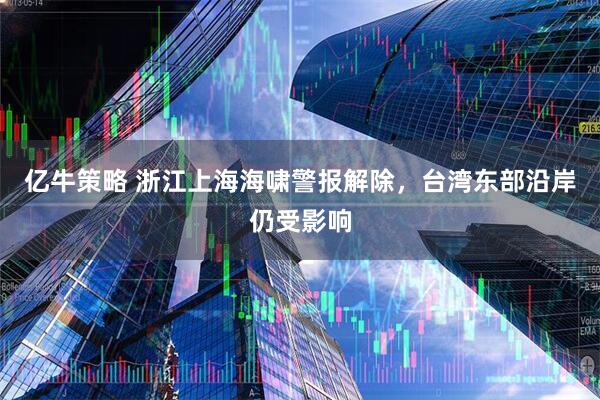 亿牛策略 浙江上海海啸警报解除，台湾东部沿岸仍受影响