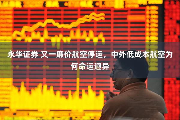 永华证券 又一廉价航空停运，中外低成本航空为何命运迥异