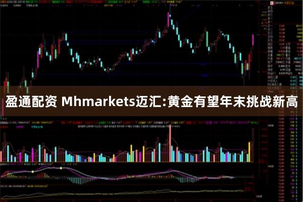 盈通配资 Mhmarkets迈汇:黄金有望年末挑战新高