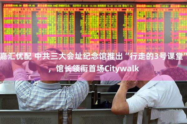 嘉汇优配 中共三大会址纪念馆推出“行走的3号课堂”，馆长领衔首场Citywalk