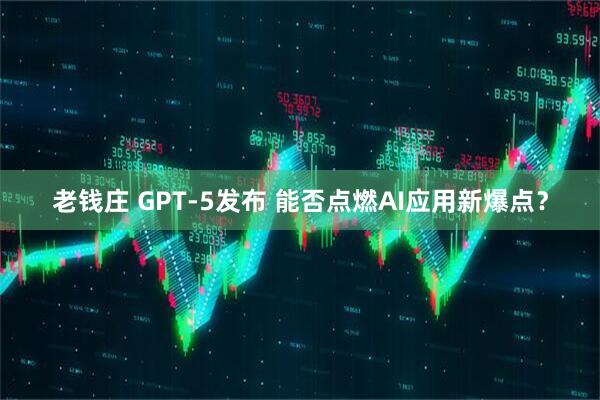 老钱庄 GPT-5发布 能否点燃AI应用新爆点？