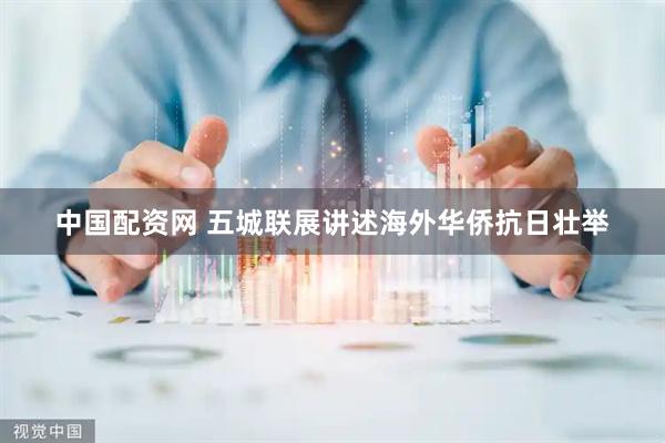 中国配资网 五城联展讲述海外华侨抗日壮举