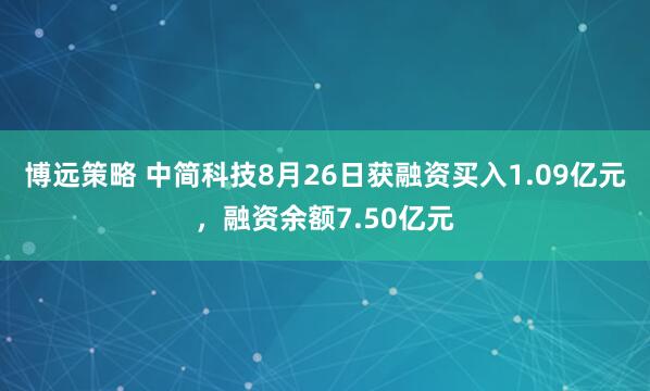 博远策略 中简科技8月26日获融资买入1.09亿元，融资余额7.50亿元