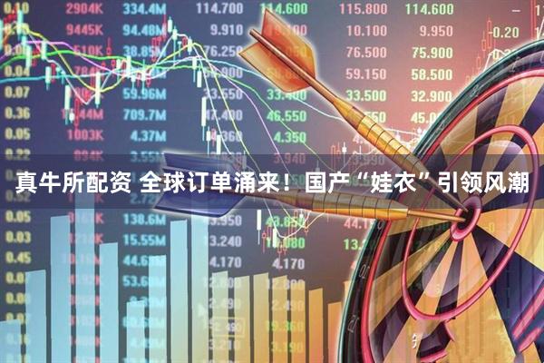 真牛所配资 全球订单涌来！国产“娃衣”引领风潮