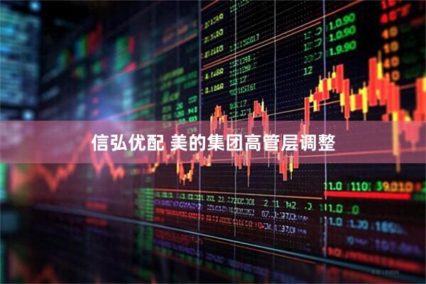 信弘优配 美的集团高管层调整