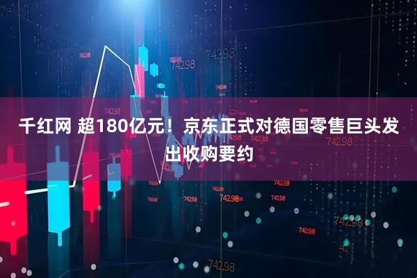 千红网 超180亿元！京东正式对德国零售巨头发出收购要约