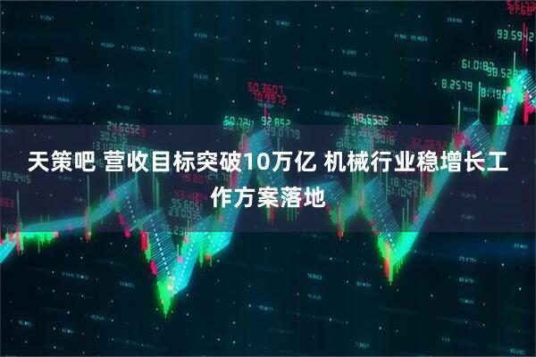 天策吧 营收目标突破10万亿 机械行业稳增长工作方案落地
