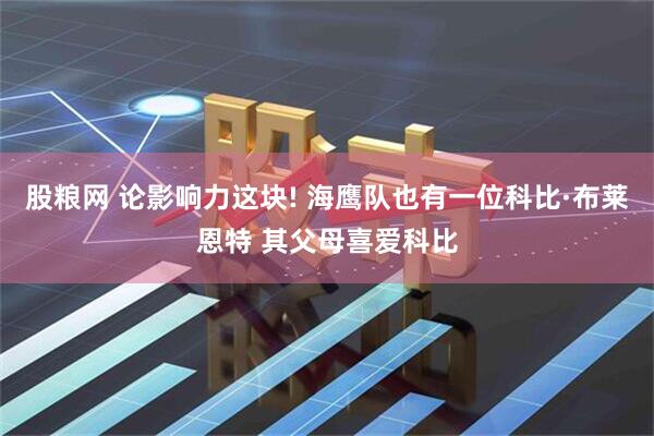 股粮网 论影响力这块! 海鹰队也有一位科比·布莱恩特 其父母喜爱科比